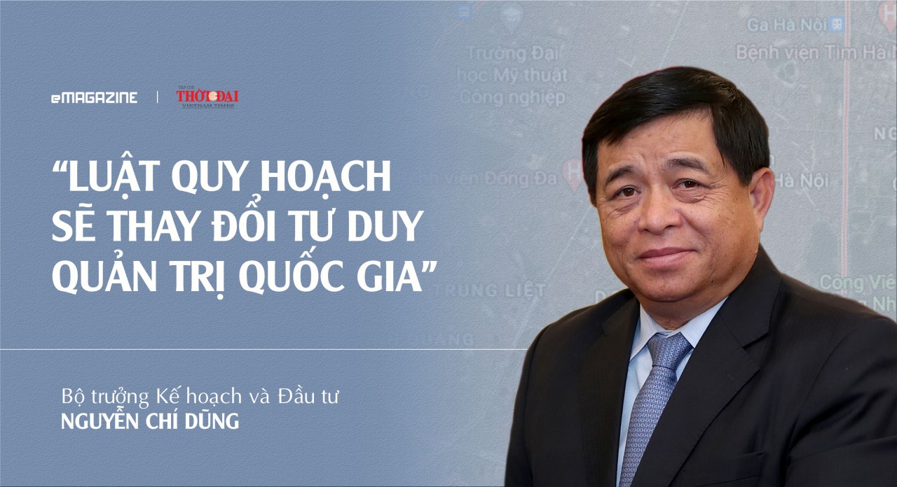 Bộ trưởng Kế hoạch và Đầu tư Nguyễn Chí Dũng: Luật Quy hoạch sẽ thay đổi tư duy quản trị quốc gia