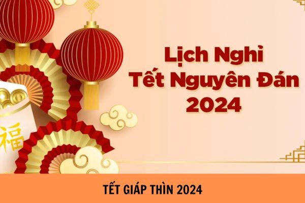 Nghỉ Tết Nguyên đán 2024 từ 8/2 đến hết ngày 14/2/2024