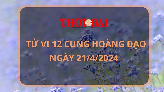 Tử vi hôm nay 12 cung hoàng đạo 21/4/2024: Kim Ngưu vô cùng may mắn