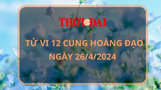 Tử vi hôm nay 12 cung hoàng đạo 26/4/2024 Kim Ngưu đón nhận vận may bất ngờ