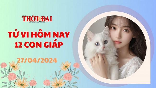 Tử vi hôm nay 12 con giáp 27/4/2024: Tỵ có cơ hội gặp gỡ quý nhân