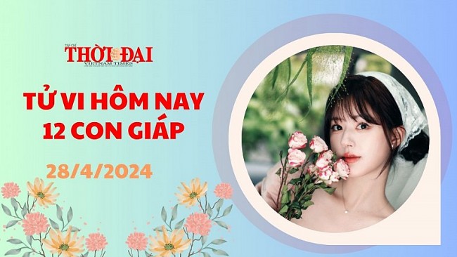 Tử vi hôm nay 12 con giáp 28/4/2024: Thìn được trao cơ hội phát triển