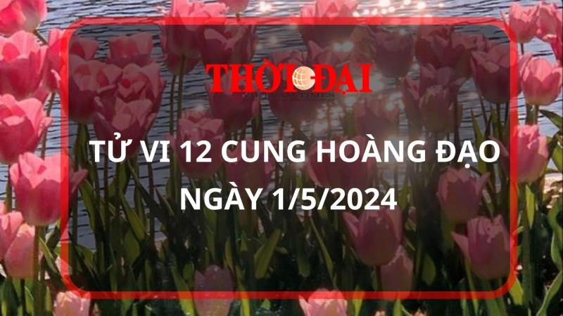 Tử vi hôm nay 12 cung hoàng đạo 1/5/2024: Kim Ngưu cồng việc vô cùng thuận lợi