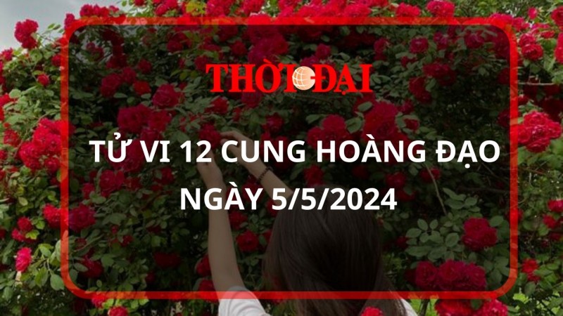 Tử vi hôm nay 12 cung hoàng đạo 5/5/2024: Bọ Cạp nhận được khoản tiền bất ngờ