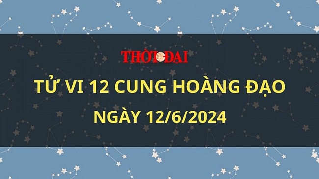 Tử vi hôm nay 12 cung hoàng đạo 12/6/2024: Thiên Bình công việc thuận lợi đến không ngờ