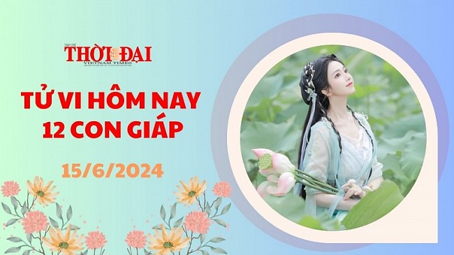 Tử vi hôm nay 12 con giáp 15/6/2024: Dậu đón nhận nhiều điều tốt đẹp