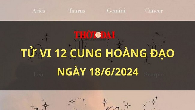 Tử vi hôm nay 12 cung hoàng đạo 18/6/2024: Bạch Dương trở nên nổi bật