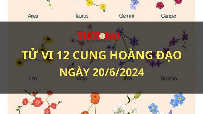 Tử vi hôm nay 12 cung hoàng đạo 20/6/2024: Xử Nữ đón nhận nhiều tin mới mẻ