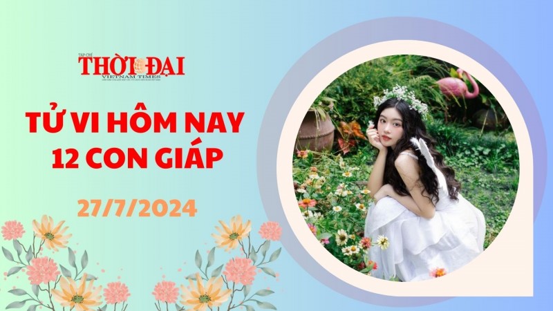 Tử vi hôm nay 12 con giáp 27/7/2024: Thân tài lộc thăng tiến bất ngờ