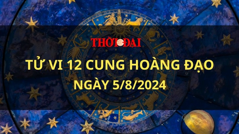 Tử vi hôm nay 12 cung hoàng đạo 5/8/2024: Song Tử có một ngày đầu tuần đầy năng lượng tích cực