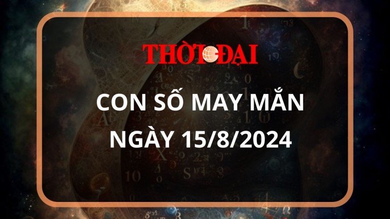 Con số may mắn hôm nay 15/8/2024 12 con giáp: Mão thuận lợi đủ đường