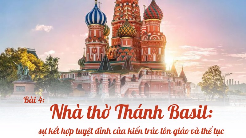 Nhà thờ Thánh Basil: sự kết hợp tuyệt đỉnh của kiến trúc tôn giáo và thế tục