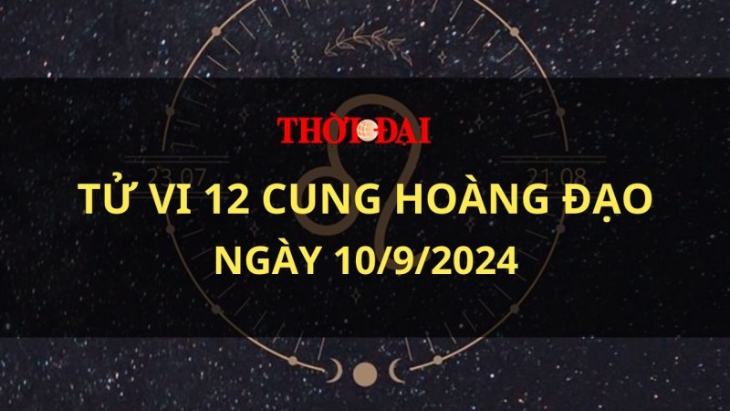 Tử vi hôm nay 12 cung hoàng đạo 10/9/2024: Bạch Dương nhiệt huyết và hăng hái hơn