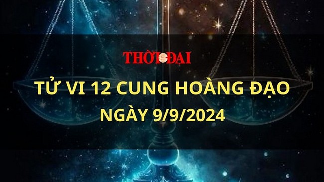 Tử vi hôm nay 12 cung hoàng đạo 9/9/2024: Bọ Cạp học cách suy nghĩ cẩn thận hơn