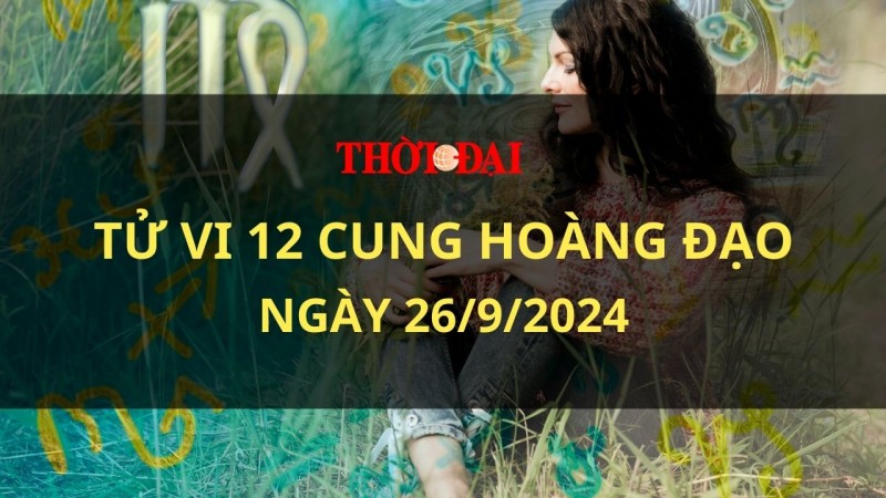 Tử vi hôm nay 12 cung hoàng đạo 26/9/2024: Bảo Bình nên bỏ đi những thù hận trong lòng