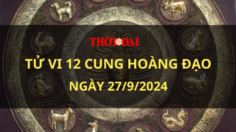 Tử vi hôm nay 12 cung hoàng đạo 27/9/2024: Bọ Cạp phát hiện ra những ý tưởng độc đáo