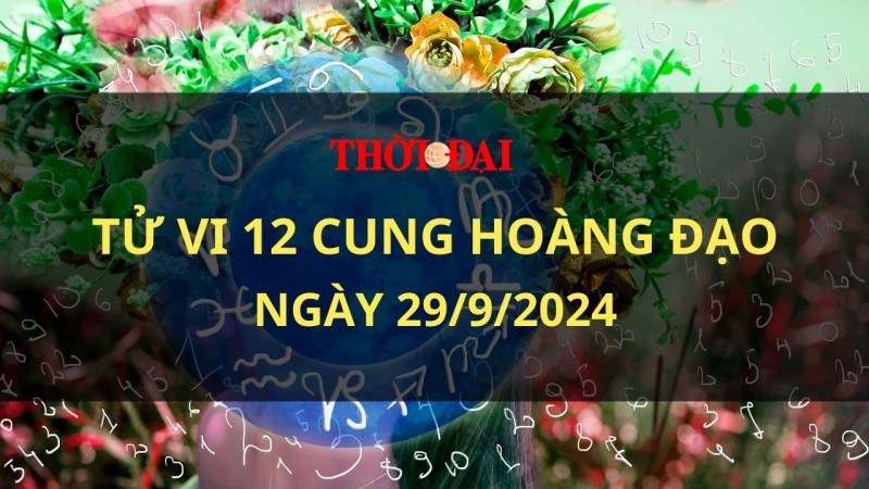 Tử vi hôm nay 12 cung hoàng đạo 29/9/2024: Bọ Cạp có xu hướng cực đoan