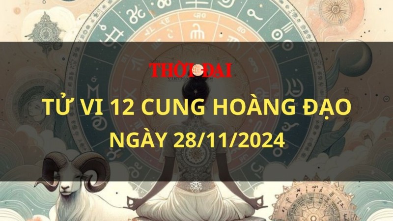 Tử vi hôm nay 12 cung hoàng đạo 28/11/2024: Nhân Mã gặp nhiều trục trặc trong công việc