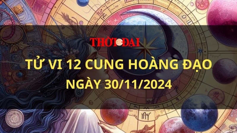 Tử vi hôm nay 12 cung hoàng đạo 30/11/2024: Song Ngư đối mặt với nhiều thách thức