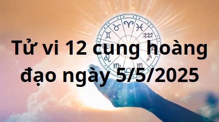 Tử vi 12 cung hoàng đạo hôm nay ngày 5/5/2025: Bạch Dương áp lực công việc