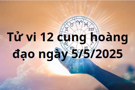 Tử vi 12 cung hoàng đạo hôm nay ngày 5/5/2025: Bạch Dương áp lực công việc