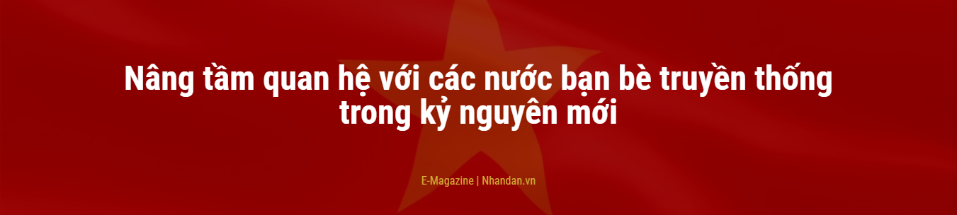Nâng tầm quan hệ với các nước bạn bè truyền thống trong kỷ nguyên mới