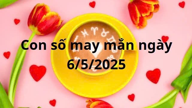 Con số may mắn của 12 cung hoàng đạo hôm nay ngày 6/5/2025