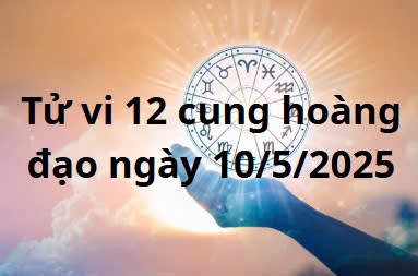 Tử vi 12 cung hoàng đạo hôm nay ngày 10/5/2025: Sư Tử vận trình tốt