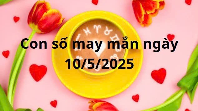 Con số may mắn của 12 cung hoàng đạo hôm nay ngày 10/5/2025