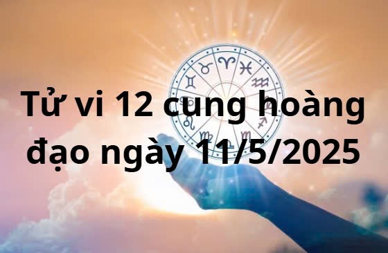 Tử vi 12 cung hoàng đạo hôm nay ngày 11/5/2025: Bạch Dương đón tin vui chuyện tình cảm