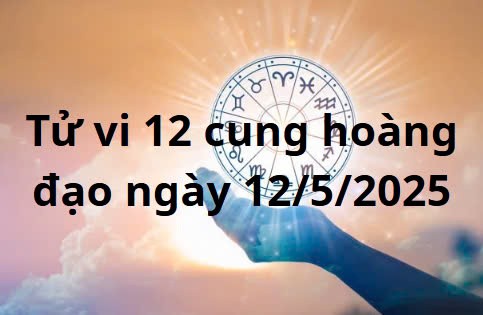 Tử vi 12 cung hoàng đạo hôm nay ngày 12/5/2025: Ma Kết hoàn thành công việc xuất sắc
