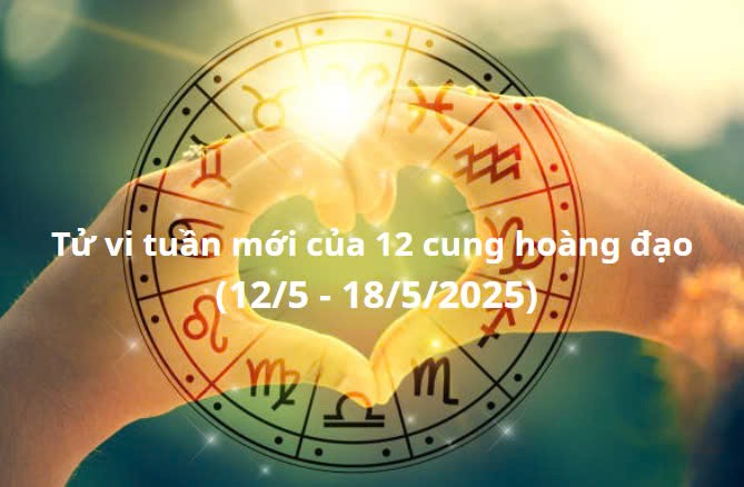Tử vi tuần mới của 12 cung hoàng đạo từ (12/5 - 18/5/2025): Cự Giải cơ hội phát triển sự nghiệp