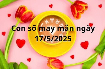 Con số may mắn của 12 cung hoàng đạo hôm nay ngày 17/5/2025