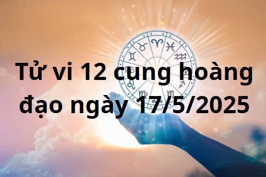 Tử vi 12 cung hoàng đạo hôm nay ngày 17/5/2025: Nhân Mã công việc đạt nhiều lợi nhuận