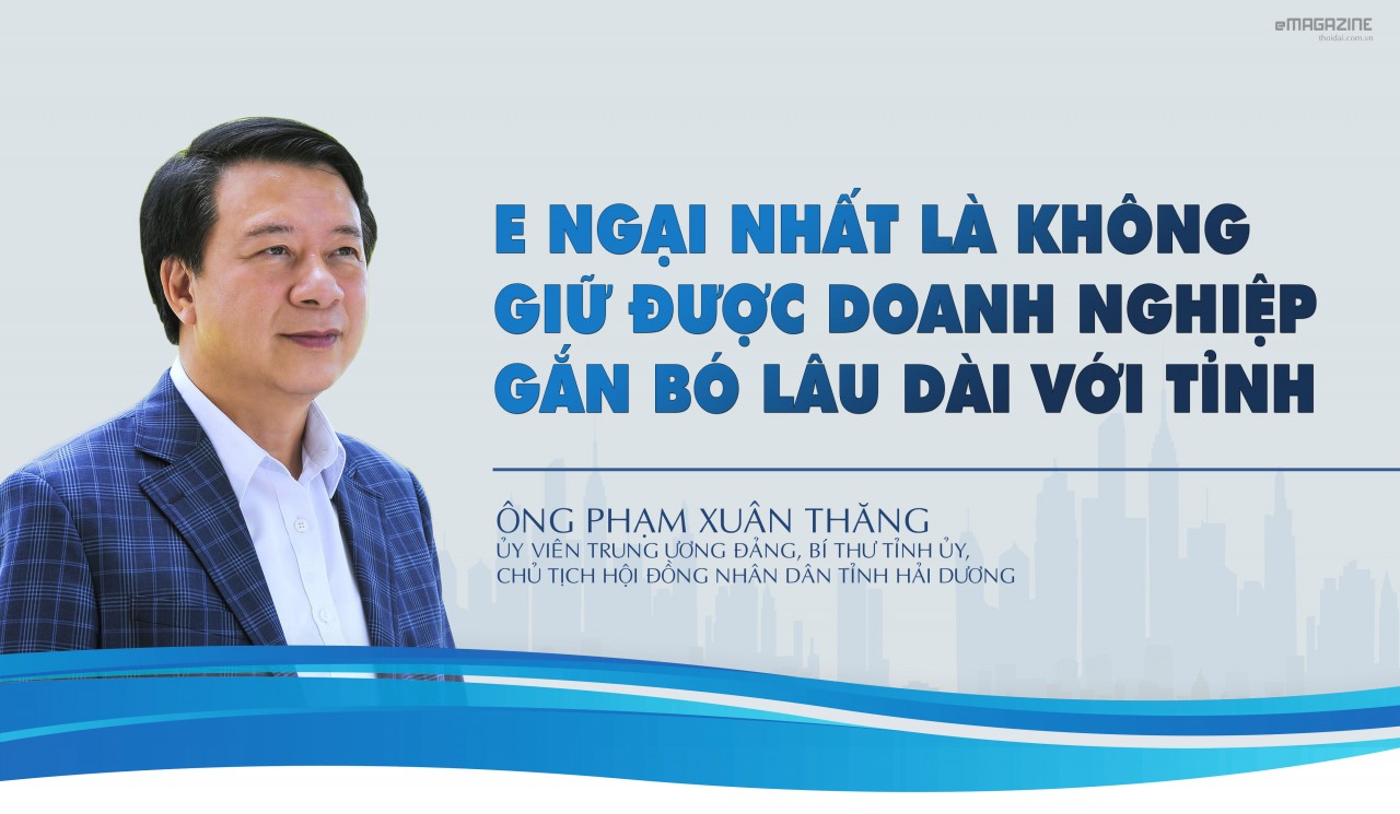 Bí thư Tỉnh uỷ Hải Dương Phạm Xuân Thăng:  E ngại nhất là không giữ được doanh nghiệp gắn bó lâu dài với tỉnh