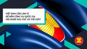 Việt Nam cần làm gì để nền công vụ quốc gia hội nhập khu vực và thế giới