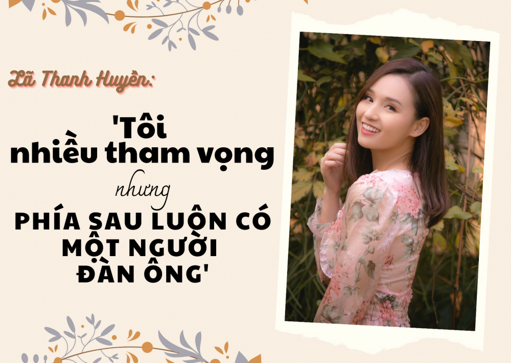 Diễn viên Lã Thanh Huyền: 'Tôi nhiều tham vọng nhưng phía sau luôn có một người đàn ông'