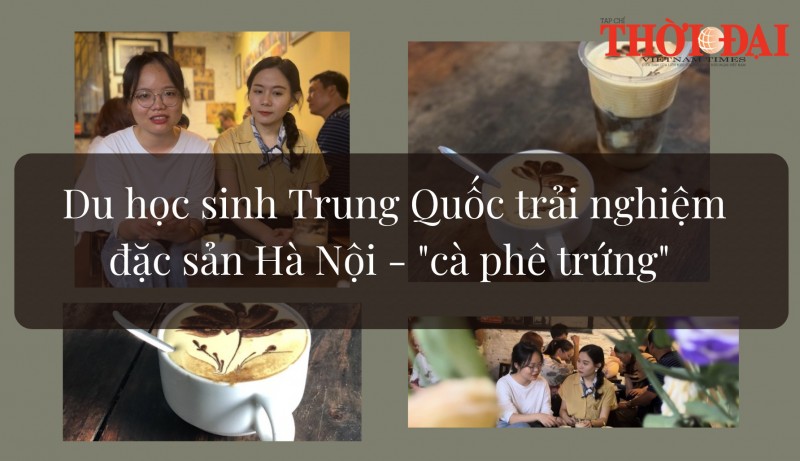 Du học sinh Trung Quốc trải nghiệm đặc sản Hà Nội - 'cà phê trứng'